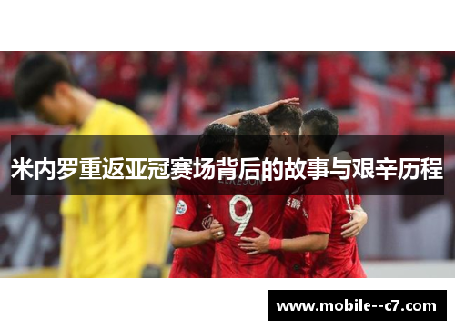 米内罗重返亚冠赛场背后的故事与艰辛历程