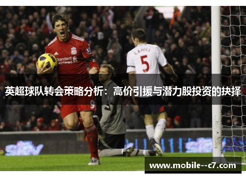 英超球队转会策略分析：高价引援与潜力股投资的抉择