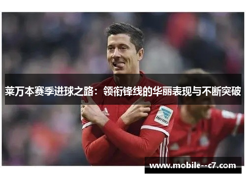 莱万本赛季进球之路：领衔锋线的华丽表现与不断突破