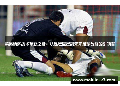 莱昂纳多战术革新之路：从足坛巨星到未来足球战略的引领者