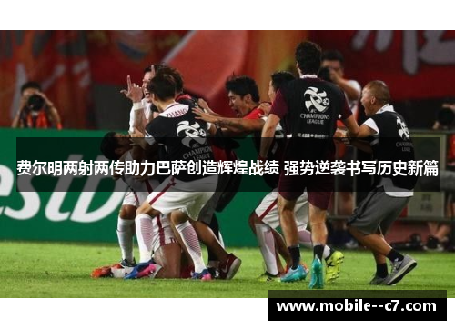 费尔明两射两传助力巴萨创造辉煌战绩 强势逆袭书写历史新篇