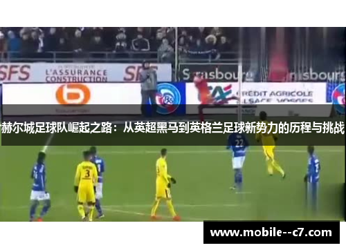 赫尔城足球队崛起之路：从英超黑马到英格兰足球新势力的历程与挑战