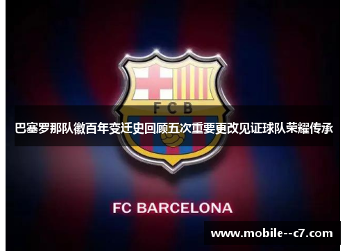 巴塞罗那队徽百年变迁史回顾五次重要更改见证球队荣耀传承