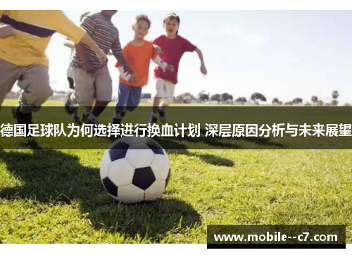 德国足球队为何选择进行换血计划 深层原因分析与未来展望