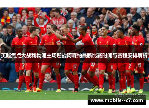 英超焦点大战利物浦主场迎战阿森纳最新比赛时间与赛程安排解析