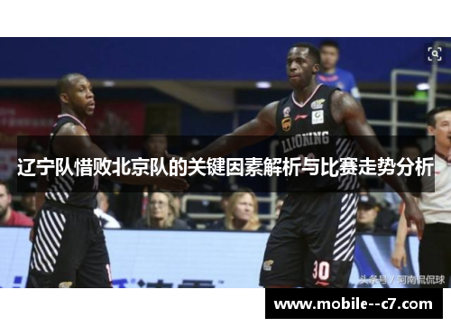 辽宁队惜败北京队的关键因素解析与比赛走势分析
