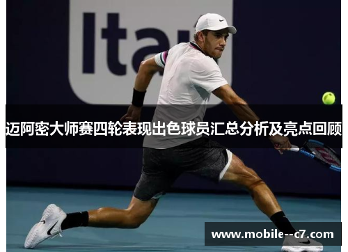 迈阿密大师赛四轮表现出色球员汇总分析及亮点回顾