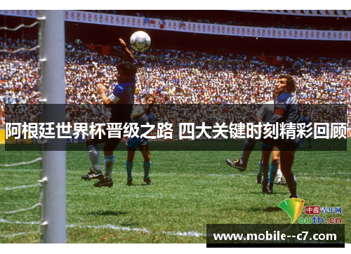 阿根廷世界杯晋级之路 四大关键时刻精彩回顾