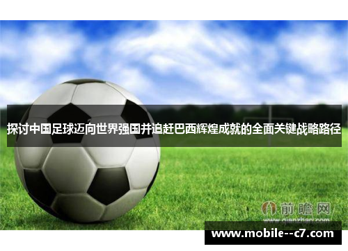 探讨中国足球迈向世界强国并追赶巴西辉煌成就的全面关键战略路径