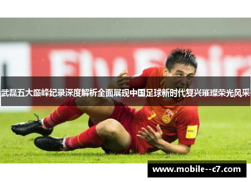 武磊五大巅峰纪录深度解析全面展现中国足球新时代复兴璀璨荣光风采 武磊五大巅峰纪录深度解析全面展现中国足球新时代复兴璀璨荣光风采