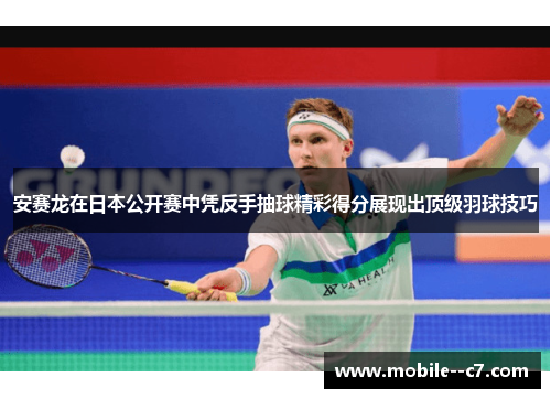 安赛龙在日本公开赛中凭反手抽球精彩得分展现出顶级羽球技巧