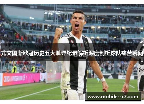 尤文图斯欧冠历史五大耻辱纪录解析深度剖析球队痛苦瞬间