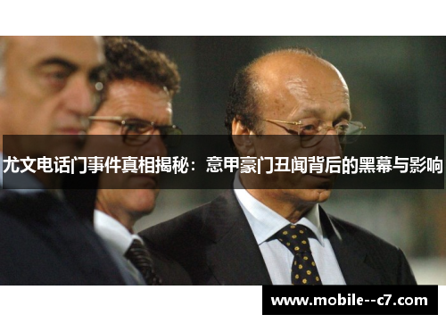 尤文电话门事件真相揭秘：意甲豪门丑闻背后的黑幕与影响