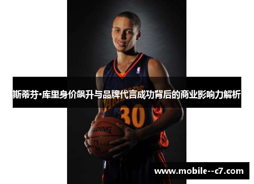 斯蒂芬·库里身价飙升与品牌代言成功背后的商业影响力解析