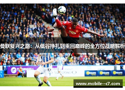 曼联复兴之路：从低谷挣扎到重回巅峰的全方位战略解析