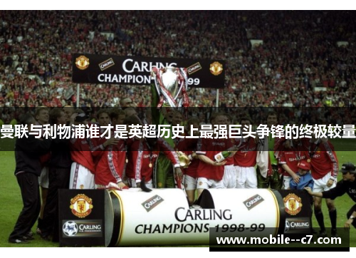 曼联与利物浦谁才是英超历史上最强巨头争锋的终极较量