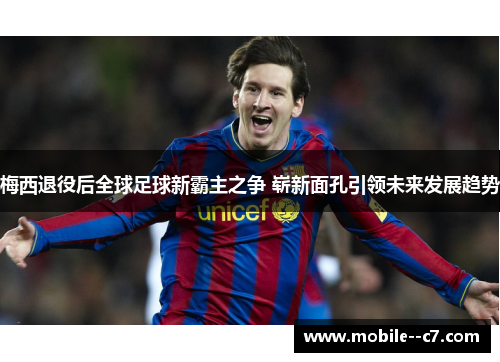 梅西退役后全球足球新霸主之争 崭新面孔引领未来发展趋势
