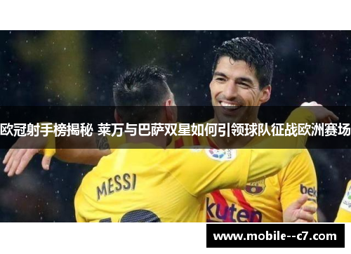 欧冠射手榜揭秘 莱万与巴萨双星如何引领球队征战欧洲赛场