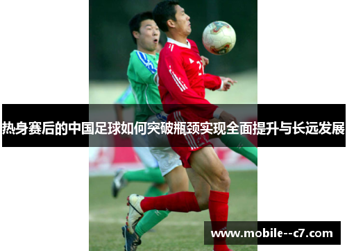 热身赛后的中国足球如何突破瓶颈实现全面提升与长远发展