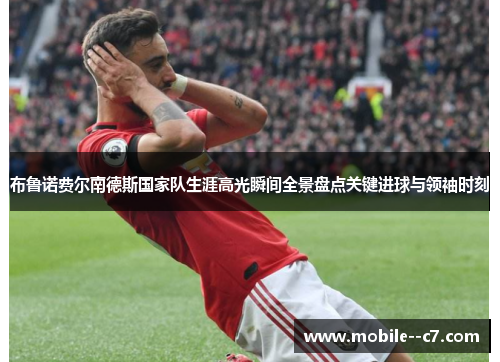 布鲁诺费尔南德斯国家队生涯高光瞬间全景盘点关键进球与领袖时刻