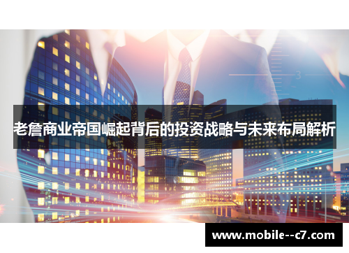 老詹商业帝国崛起背后的投资战略与未来布局解析