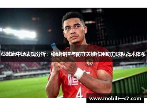 蔡慧康中场表现分析：稳健传控与防守关键作用助力球队战术体系