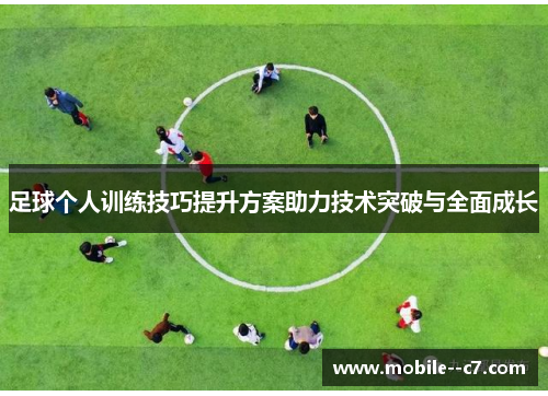 足球个人训练技巧提升方案助力技术突破与全面成长
