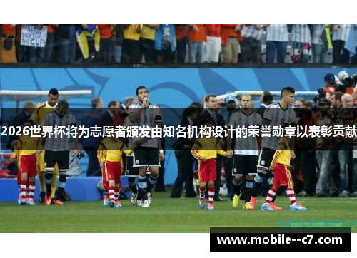 2026世界杯将为志愿者颁发由知名机构设计的荣誉勋章以表彰贡献