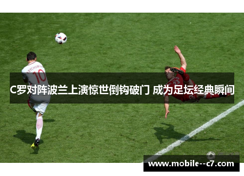 C罗对阵波兰上演惊世倒钩破门 成为足坛经典瞬间