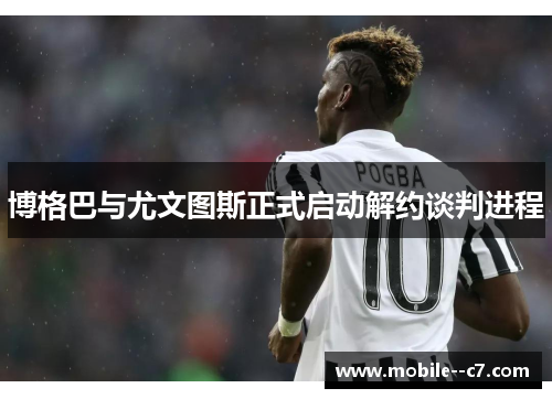 博格巴与尤文图斯正式启动解约谈判进程