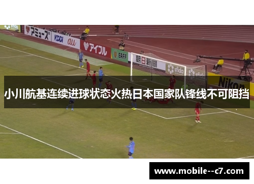 小川航基连续进球状态火热日本国家队锋线不可阻挡