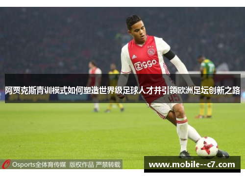 阿贾克斯青训模式如何塑造世界级足球人才并引领欧洲足坛创新之路