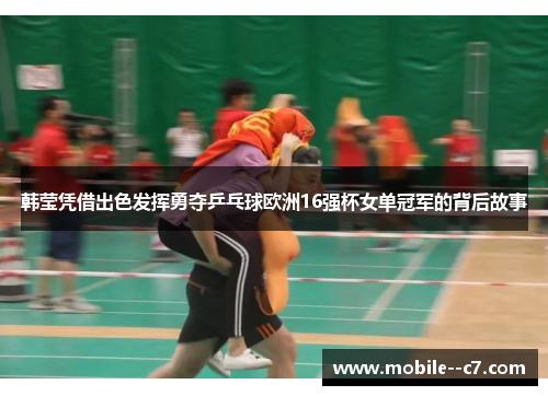 韩莹凭借出色发挥勇夺乒乓球欧洲16强杯女单冠军的背后故事