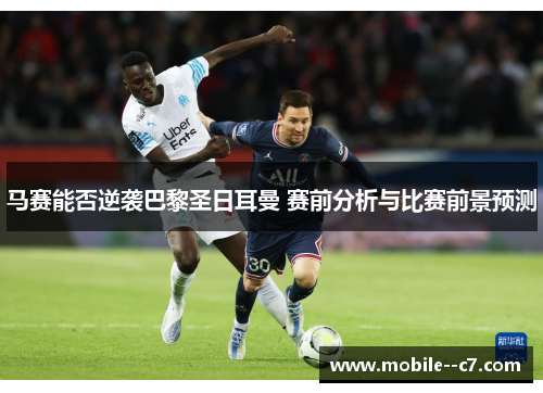马赛能否逆袭巴黎圣日耳曼 赛前分析与比赛前景预测