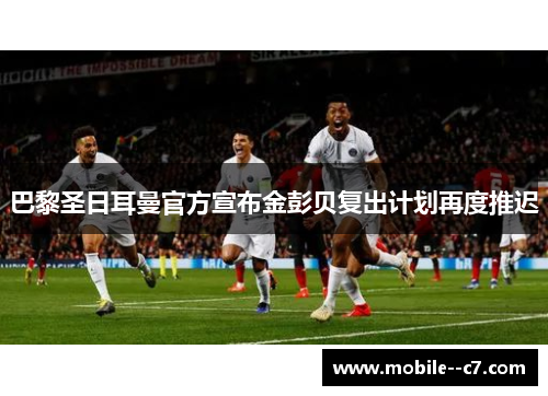 巴黎圣日耳曼官方宣布金彭贝复出计划再度推迟