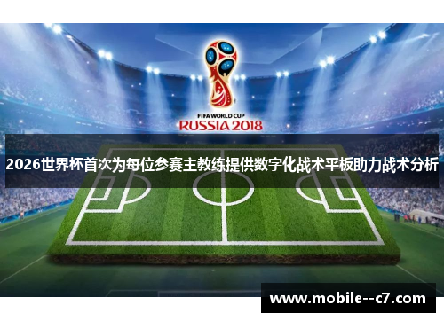 2026世界杯首次为每位参赛主教练提供数字化战术平板助力战术分析